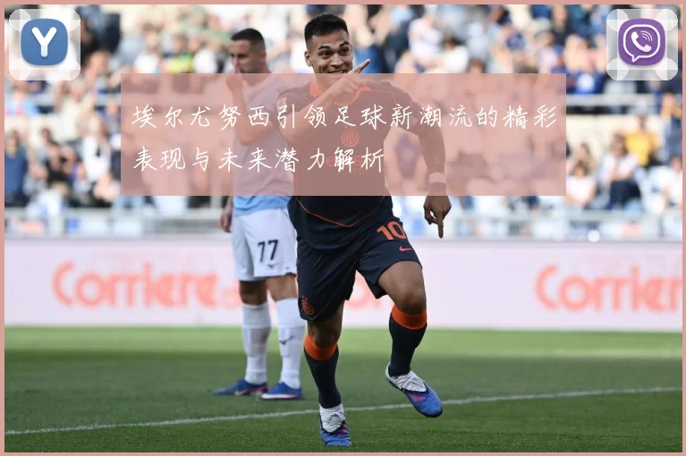 埃尔尤努西引领足球新潮流的精彩表现与未来潜力解析