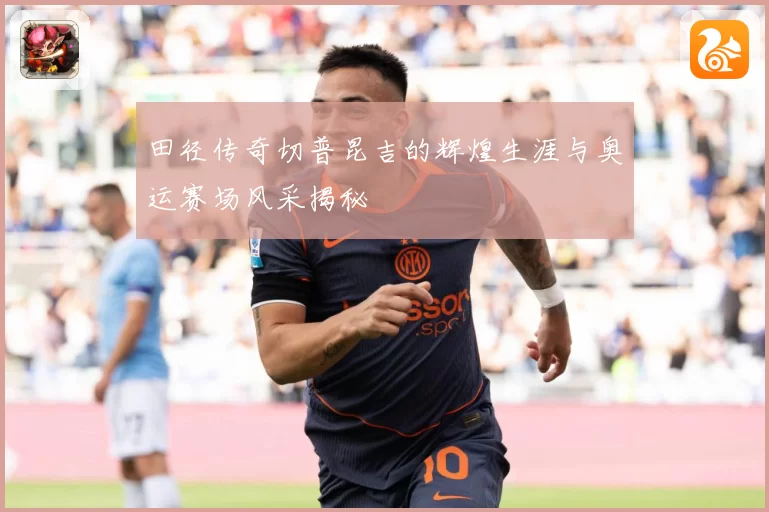 田径传奇切普昆吉的辉煌生涯与奥运赛场风采揭秘