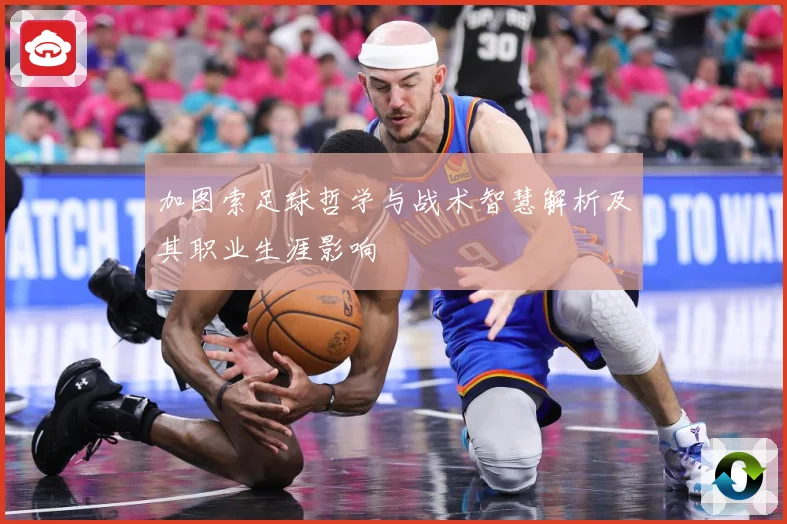 加图索足球哲学与战术智慧解析及其职业生涯影响