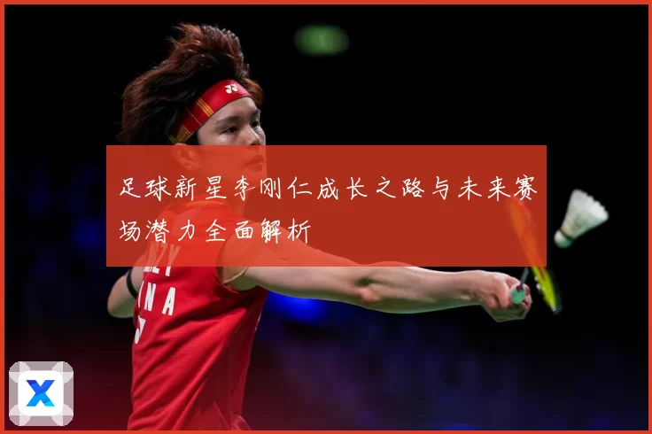 足球新星李刚仁成长之路与未来赛场潜力全面解析
