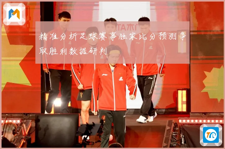 精准分析足球赛事独家比分预测争取胜利数据研判