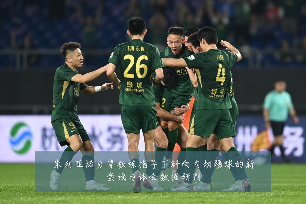 朱利亚诺分享教练指导下斜向内切踢球的新尝试与体会数据研判