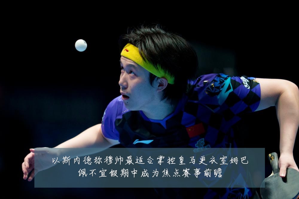 以斯内德称穆帅最适合掌控皇马更衣室姆巴佩不宜假期中成为焦点赛事前瞻