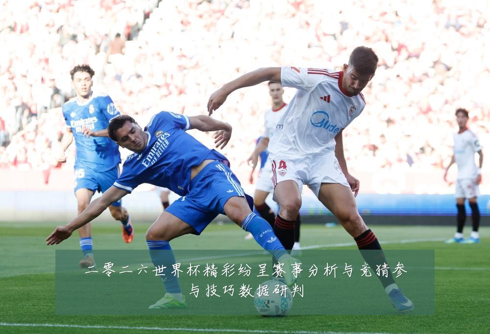 二零二六世界杯精彩纷呈赛事分析与竞猜参与技巧数据研判
