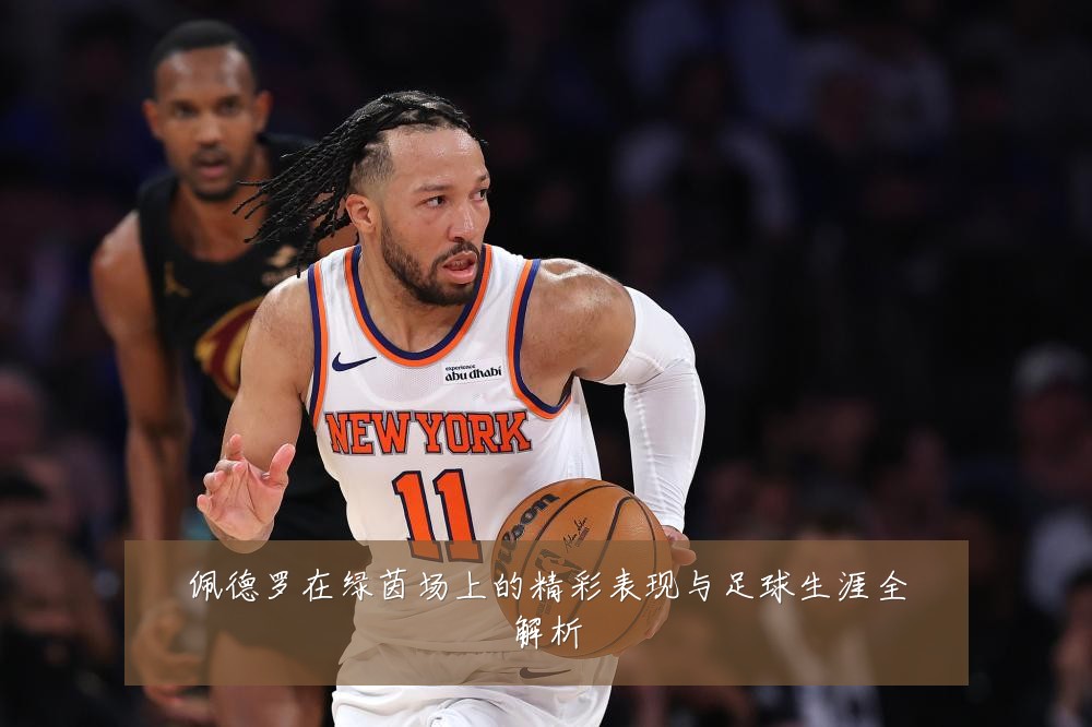 佩德罗在绿茵场上的精彩表现与足球生涯全解析