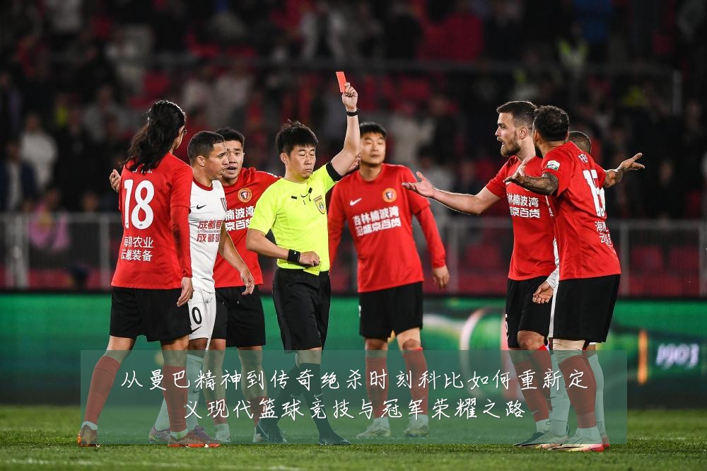 从曼巴精神到传奇绝杀时刻科比如何重新定义现代篮球竞技与冠军荣耀之路