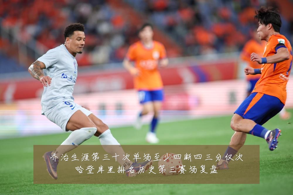 乔治生涯第三十次单场至少四断四三分仅次哈登库里排名历史第三赛场复盘