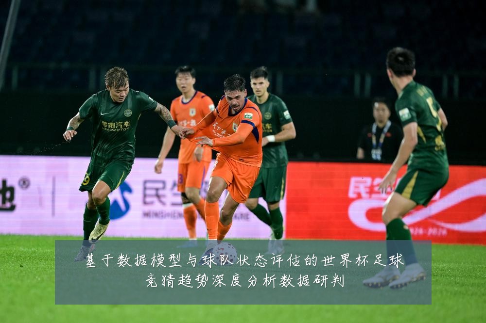基于数据模型与球队状态评估的世界杯足球竞猜趋势深度分析数据研判
