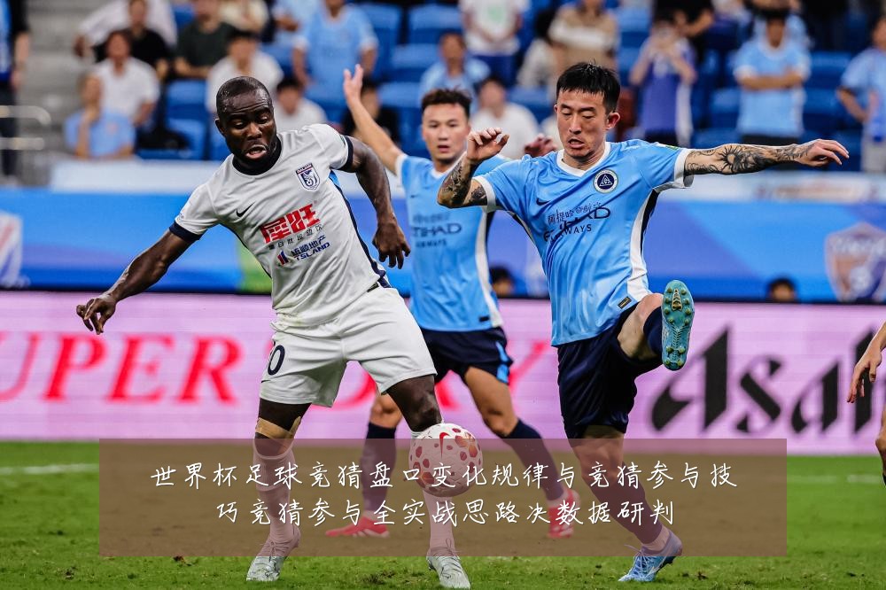 世界杯足球竞猜盘口变化规律与竞猜参与技巧竞猜参与全实战思路决数据研判