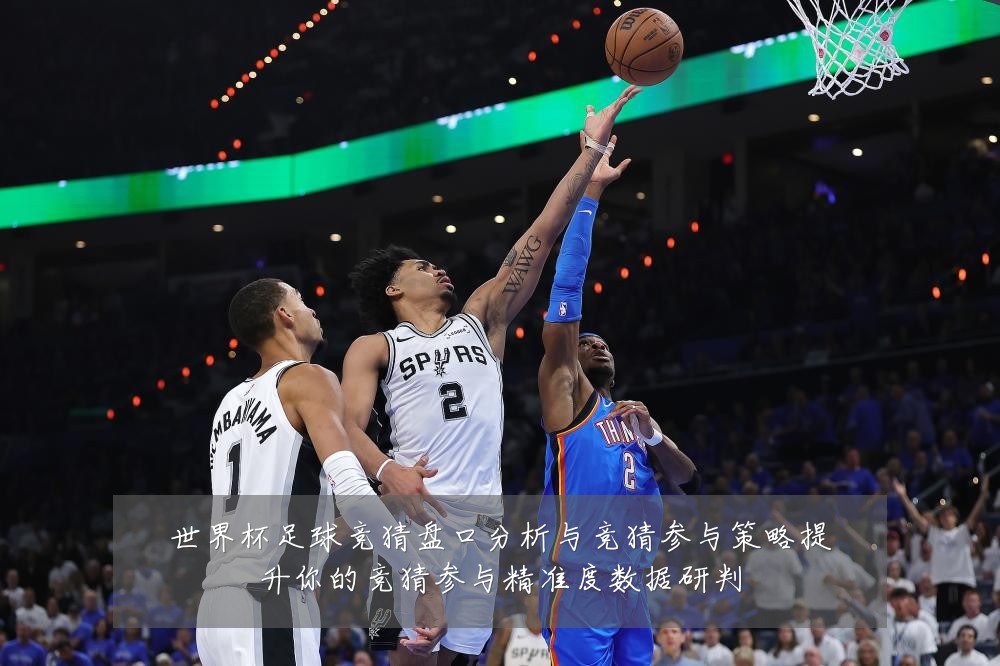 世界杯足球竞猜盘口分析与竞猜参与策略提升你的竞猜参与精准度数据研判