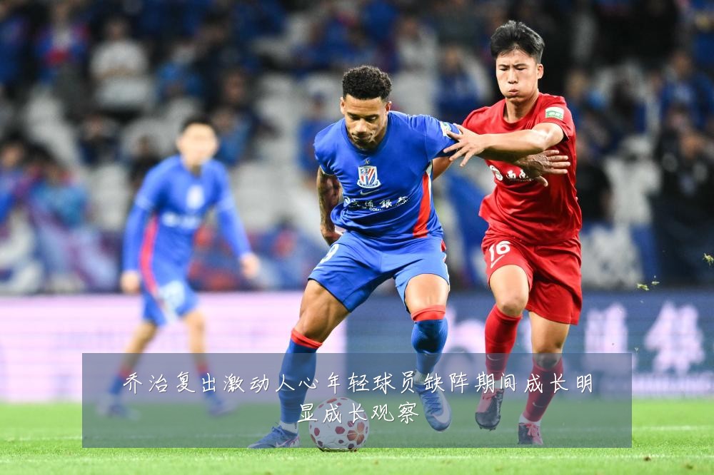 乔治复出激动人心年轻球员缺阵期间成长明显成长观察