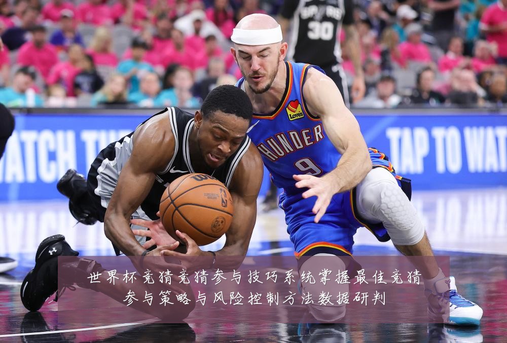 世界杯竞猜竞猜参与技巧系统掌握最佳竞猜参与策略与风险控制方法数据研判